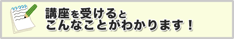 講座を受けるとこんなことがわかります！