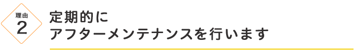 定期的にアフターメンテナンスを行います