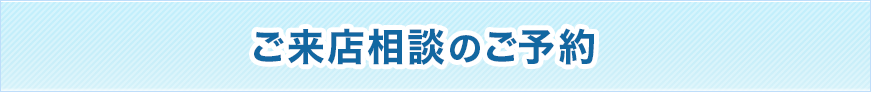 ご来店相談のご予約